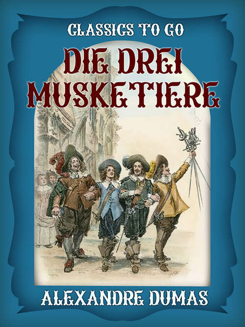 Die drei Musketiere: Neueste Romane. Von Artagnan, Oder Zwanzig Jahre Nachher ... (Classics To Go)