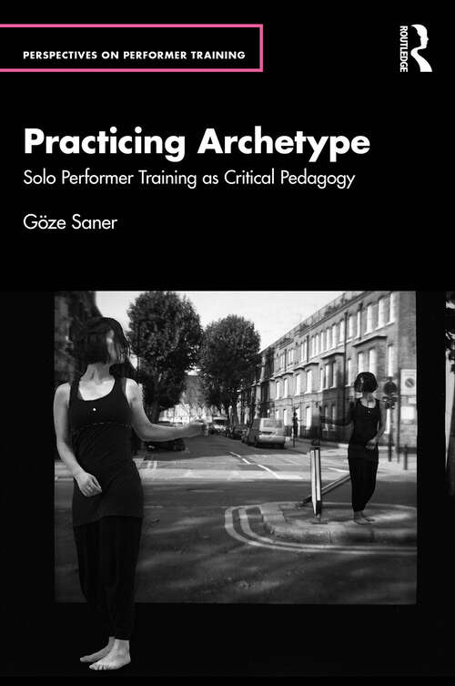 Book cover of Practicing Archetype: Solo Performer Training as Critical Pedagogy (1) (Perspectives on Performer Training)