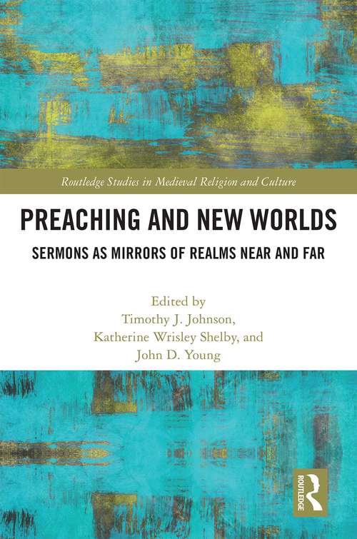 Preaching and New Worlds: Sermons as Mirrors of Realms Near and Far (Routledge Studies in Medieval Religion and Culture)