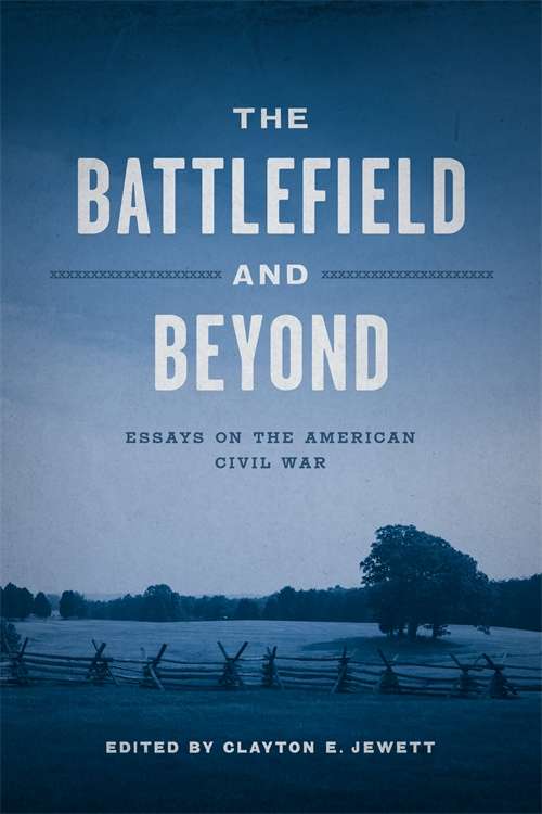 The Battlefield and Beyond: Essays on the American Civil War (Conflicting Worlds: New Dimensions of the American Civil War)