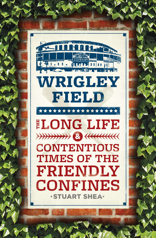 Book cover of Wrigley Field: The Long Life and Contentious Times of the Friendly Confines