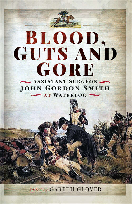 Book cover of Blood, Guts and Gore: Assistant Surgeon John Gordon Smith at Waterloo
