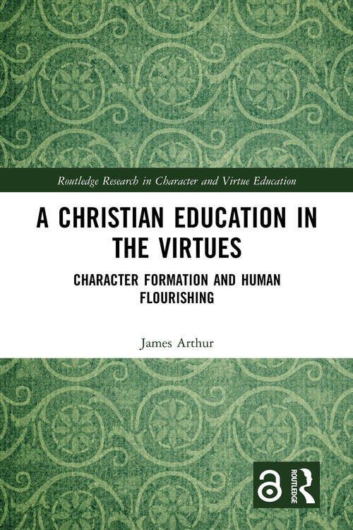 A Christian Education in the Virtues: Character Formation and Human Flourishing (Routledge Research in Character and Virtue Education)