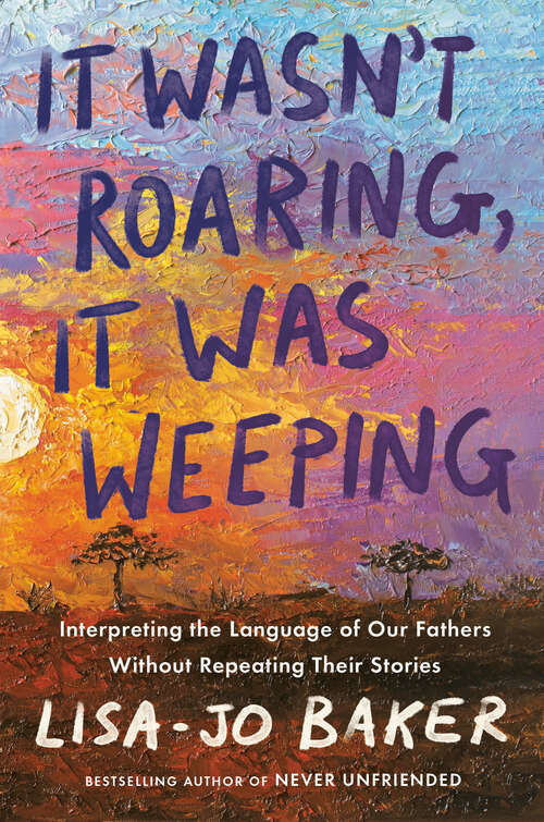 Book cover of It Wasn't Roaring, It Was Weeping: Interpreting the Language of Our Fathers Without Repeating Their Stories