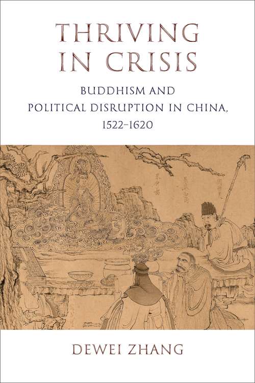 Thriving in Crisis: Buddhism and Political Disruption in China, 1522–1620 (The Sheng Yen Series in Chinese Buddhist Studies)