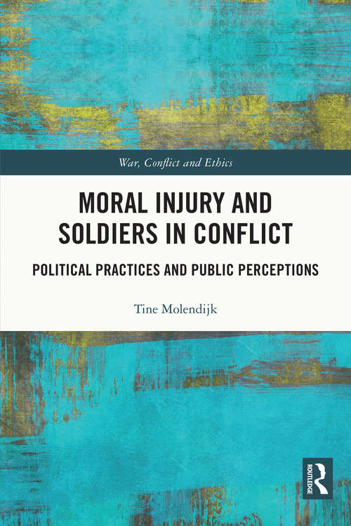 Book cover of Moral Injury and Soldiers in Conflict: Political Practices and Public Perceptions (War, Conflict and Ethics)