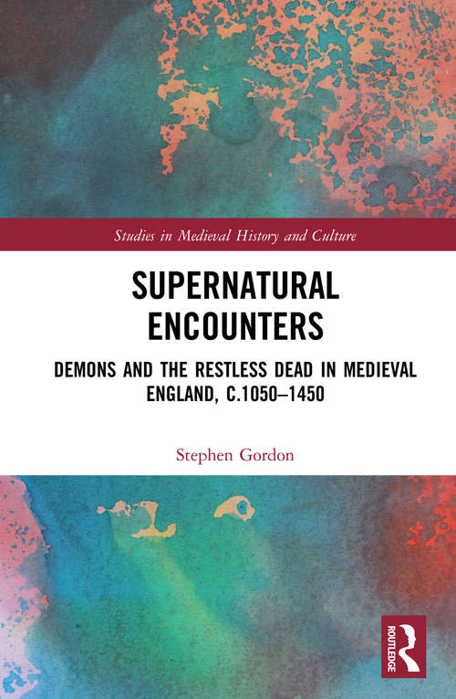 Supernatural Encounters: Demons and the Restless Dead in Medieval England, c.1050–1450 (Studies in Medieval History and Culture)