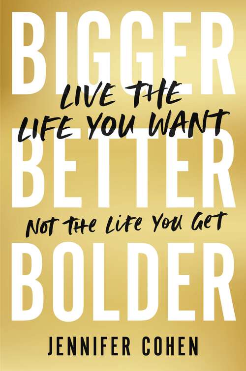 Book cover of Bigger, Better, Bolder: Live the Life You Want, Not the Life You Get