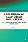 Authoritarianism and Class in American Political Fiction: Elite Pluralism and Political Bosses in Three Post-War Novels (Routledge Research in American Literature and Culture)