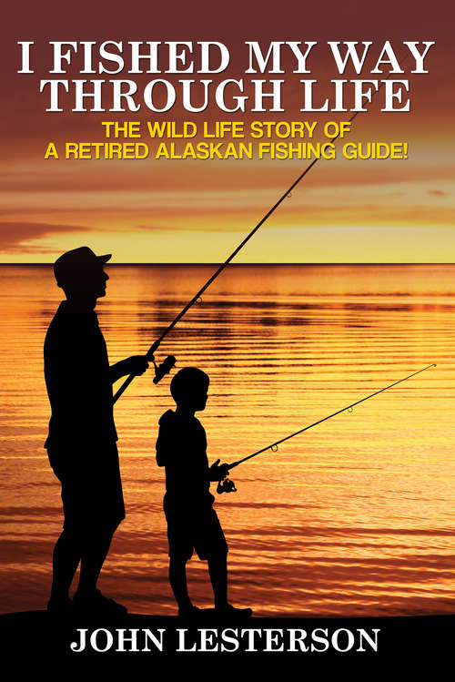 Book cover of I Fished My Way Through Life: The wild life story of a retired Alaskan fishing guide!