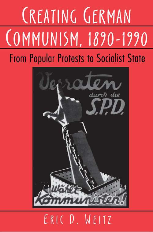 Creating German Communism, 1890-1990: From Popular Protests to Socialist State