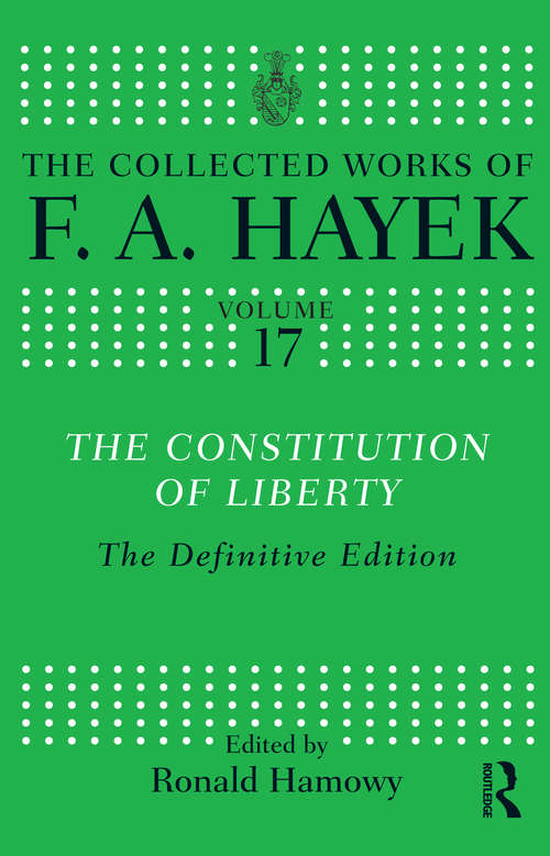 The Constitution of Liberty: The Definitive Edition (The Collected Works of F.A. Hayek #17)