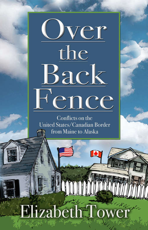 Book cover of Over The Back Fence: Conflicts on the United States/Canadian Border From Maine to Alaska