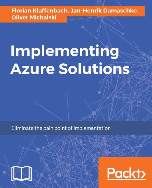 Implementing Azure Solutions: Deploy And Manage Azure Containers And Build Azure Solutions With Ease, 2nd Edition