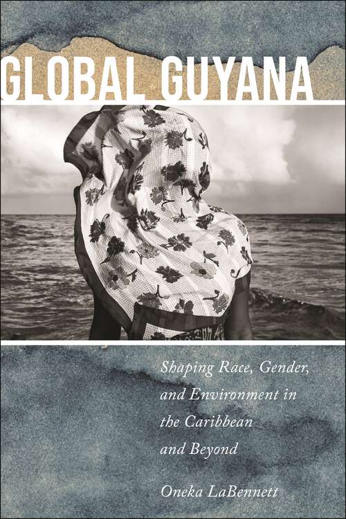 Book cover of Global Guyana: Shaping Race, Gender, and Environment in the Caribbean and Beyond