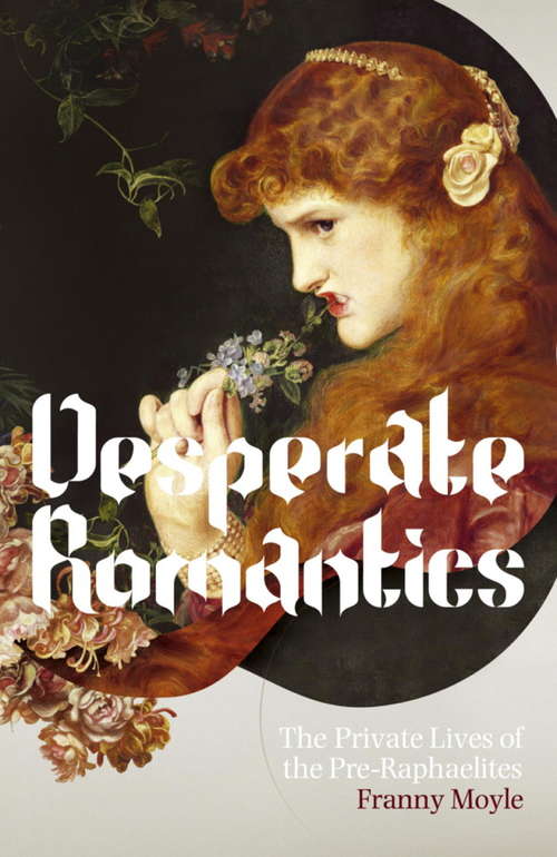 Book cover of Desperate Romantics: The Private Lives Of The Pre-raphaelites