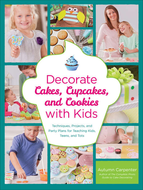 Book cover of Decorate Cakes, Cupcakes, and Cookies with Kids: Techniques, Projects, and Party Plans for Teaching Kids, Teens, and Tots