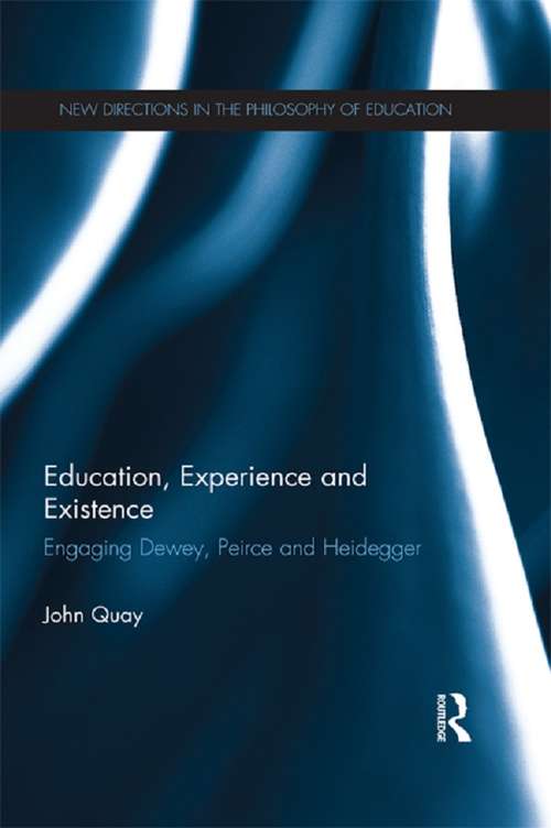Education, Experience and Existence: Engaging Dewey, Peirce and Heidegger (New Directions in the Philosophy of Education)