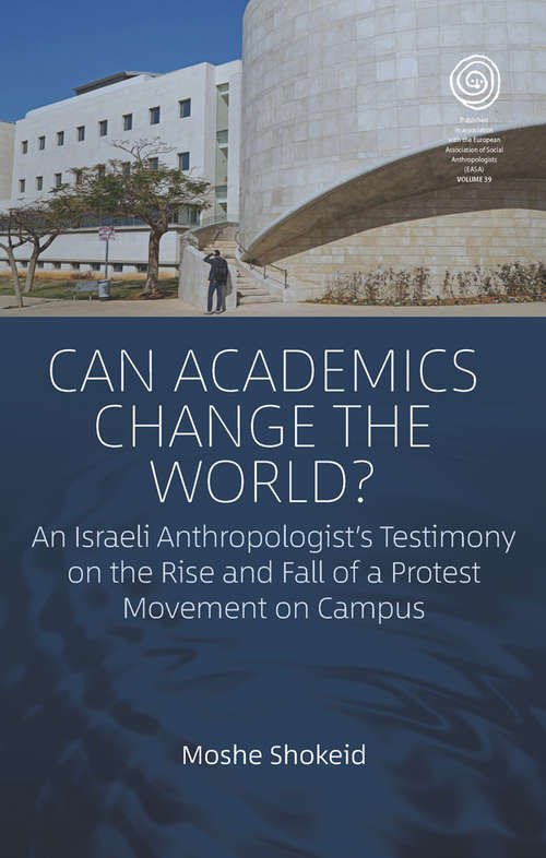 Can Academics Change the World?: An Israeli Anthropologist's Testimony on the Rise and Fall of a Protest Movement on Campus (EASA Series #39)