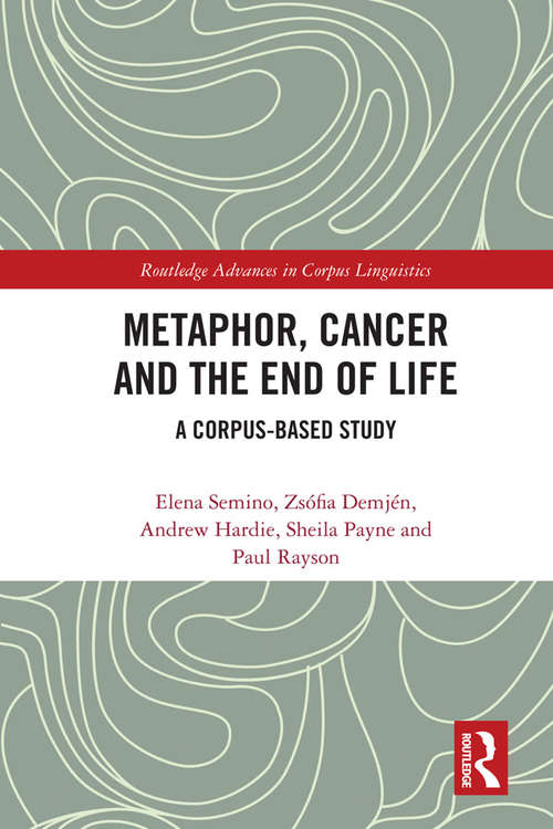 Metaphor, Cancer and the End of Life: A Corpus-Based Study (Routledge Advances in Corpus Linguistics)