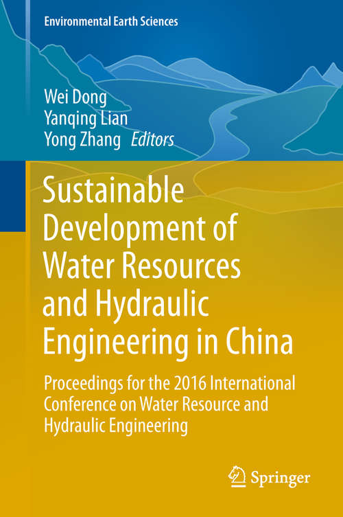 Sustainable Development of Water Resources and Hydraulic Engineering in China: Proceedings For The 2016 International Conference On Water Resource And Hydraulic Engineering (Environmental Earth Sciences Ser.)