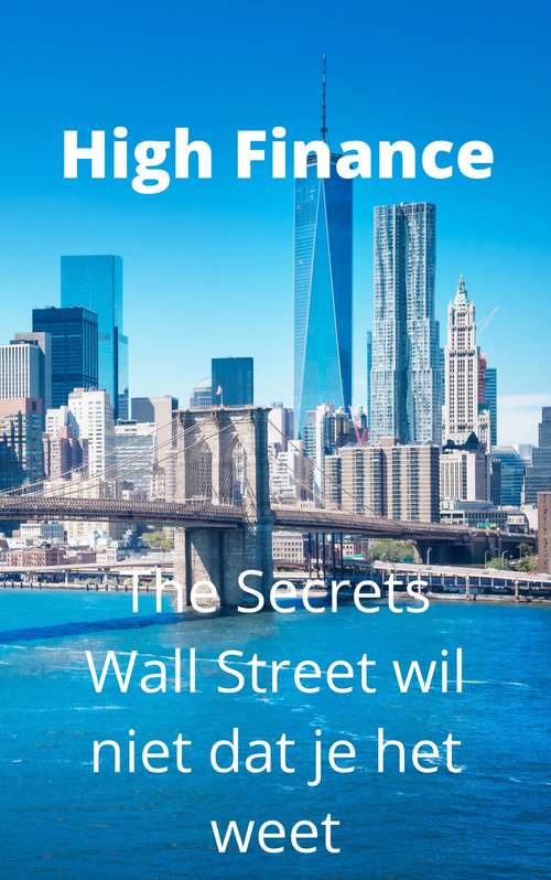 Book cover of High Finance: The Secrets Wall Street wil niet dat je het weet