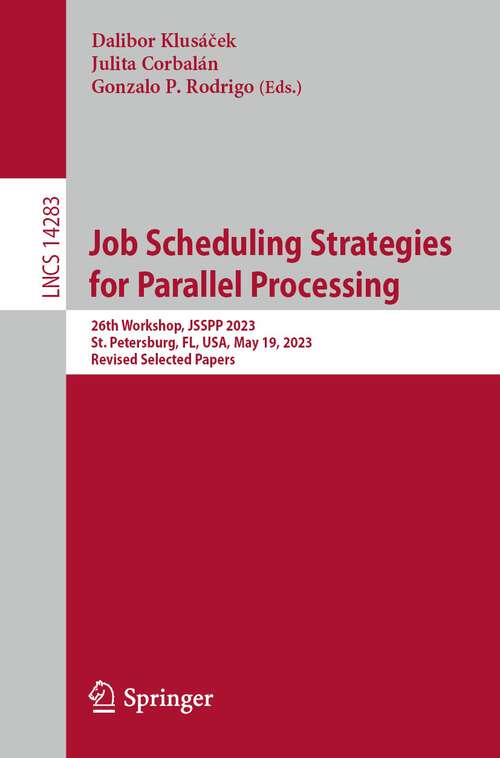 Book cover of Job Scheduling Strategies for Parallel Processing: 26th Workshop, JSSPP 2023, St. Petersburg, FL, USA, May 19, 2023, Revised Selected Papers (1st ed. 2023) (Lecture Notes in Computer Science #14283)