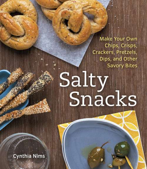 Book cover of Salty Snacks: Make Your Own Chips, Crisps, Crackers, Pretzels, Dips, and Other Savory Bites [A Cookbook]