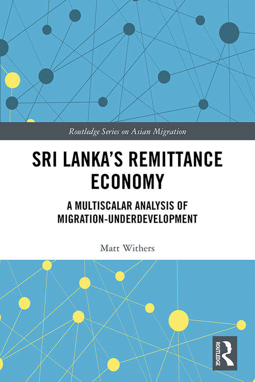 Sri Lanka’s Remittance Economy: A Multiscalar Analysis of Migration-Underdevelopment (Routledge Series on Asian Migration)