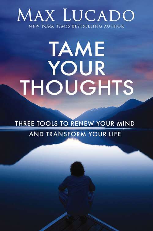 Book cover of Tame Your Thoughts: Three Tools to Renew Your Mind and Transform Your Life