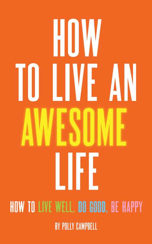 Book cover of How to Live an Awesome Life: How to Live Well, Do Good, Be Happy