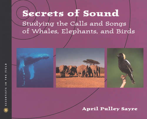 Book cover of Secrets of Sound: Studying the Calls and Songs of Whales, Elephants, and Birds (Scientists in the Field Series)