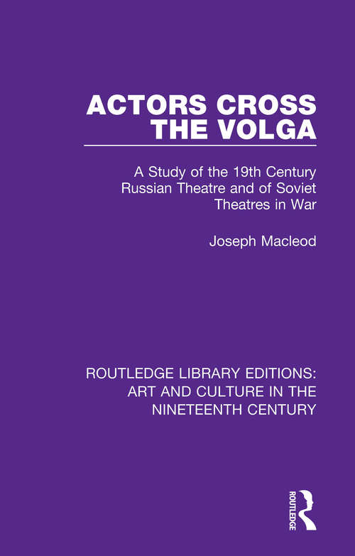 Actors Cross the Volga: A Study of the 19th Century Russian Theatre and of Soviet Theatres in War (Routledge Library Editions: Art and Culture in the Nineteenth Century #6)