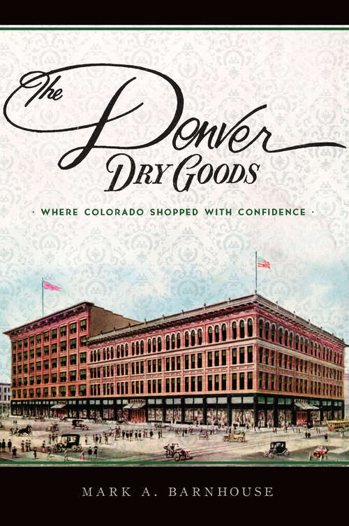Book cover of Denver Dry Goods, The: Where Colorado Shopped with Confidence