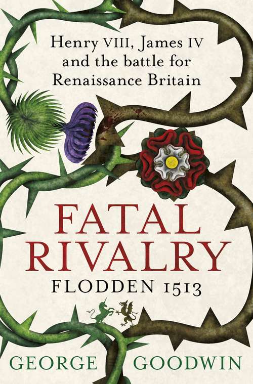 Book cover of Fatal Rivalry, Flodden 1513: Henry VIII, James IV and the battle for Renaissance Britain