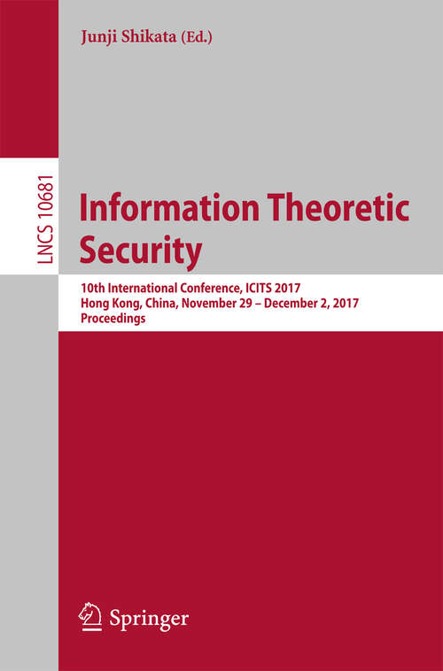 Book cover of Information Theoretic Security: 10th International Conference, ICITS 2017, Hong Kong, China, November 29 – December 2, 2017, Proceedings (1st ed. 2017) (Lecture Notes in Computer Science #10681)