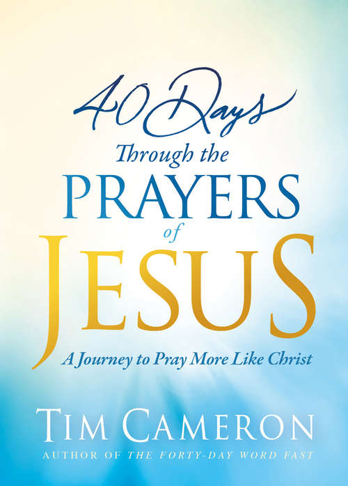 Book cover of 40 Days Through the Prayers of Jesus: A Journey to Pray More Like Christ