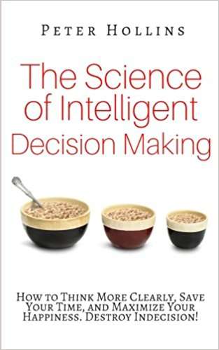 Book cover of The Science of Intelligent Decision Making: How to Think More Clearly, Save Your Time, and Maximize Your Happiness