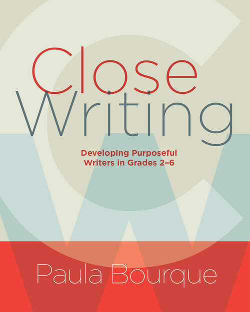Book cover of Close Writing: Developing Purposeful Writers in Grades 2-6