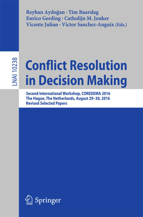 Book cover of Conflict Resolution in Decision Making: Second International Workshop, COREDEMA 2016, The Hague, The Netherlands, August 29-30, 2016, Revised Selected Papers (Lecture Notes in Computer Science #10238)