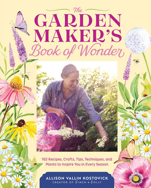 Book cover of The Garden Maker's Book of Wonder: 162 Recipes, Crafts, Tips, Techniques, and Plants to Inspire You in Every Season
