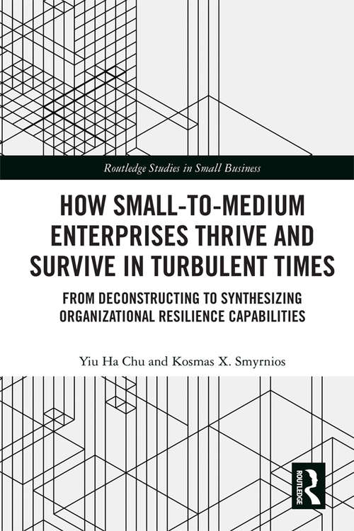 How Small-to-Medium Enterprises Thrive and Survive in Turbulent Times: From Deconstructing to Synthesizing Organizational Resilience Capabilities (Routledge Studies in Small Business)