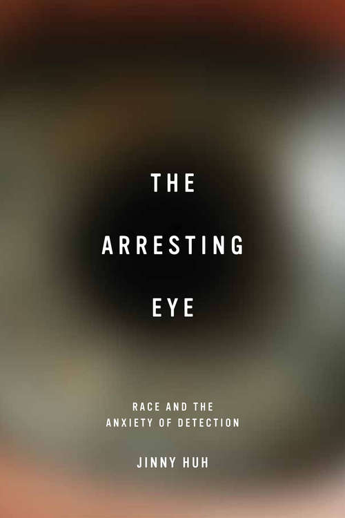 The Arresting Eye: Race and the Anxiety of Detection (Cultural Frames, Framing Culture)