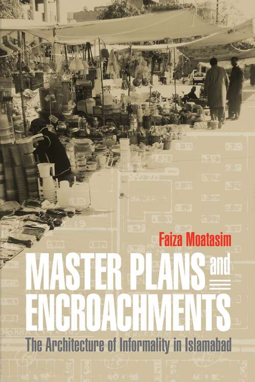 Book cover of Master Plans and Encroachments: The Architecture of Informality in Islamabad (The City in the Twenty-First Century)