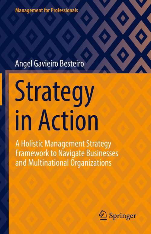 Book cover of Strategy in Action: A Holistic Management Strategy Framework to Navigate Businesses and Multinational Organizations (1st ed. 2022) (Management for Professionals)