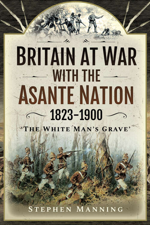 Book cover of Britain at War with the Asante Nation, 1823–1900: "The White Man's Grave"