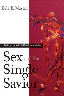 Sex and the Single Savior: Gender and Sexuality in Biblical Interpretation