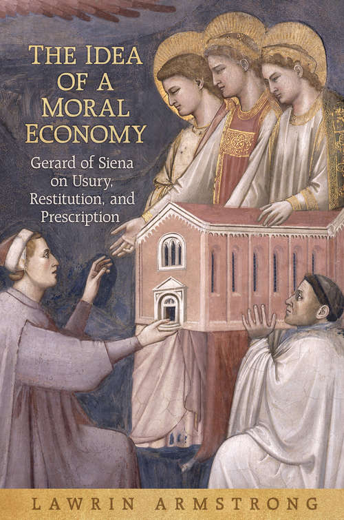 Book cover of The Idea of a Moral Economy: Gerard of Siena on Usury, Restitution, and Prescription