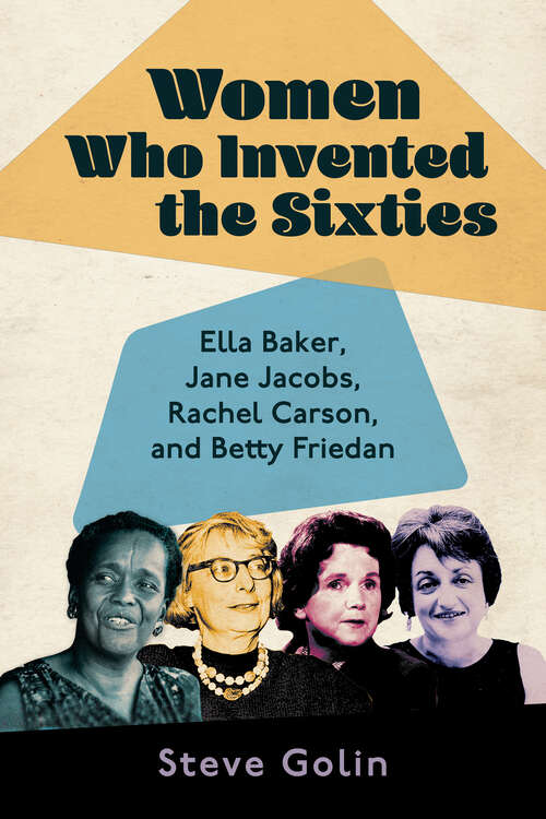 Book cover of Women Who Invented the Sixties: Ella Baker, Jane Jacobs, Rachel Carson, and Betty Friedan (EPUB Single)