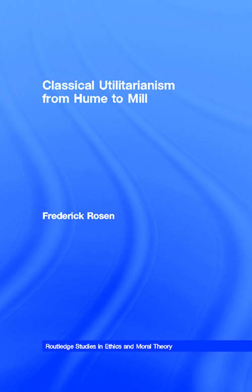 Classical Utilitarianism from Hume to Mill (Routledge Studies in Ethics and Moral Theory #Vol. 2)